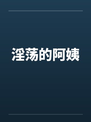 淫荡的阿姨by佚名笔趣阁无弹窗