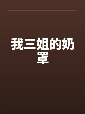 我三姐的奶罩笔趣阁无弹窗