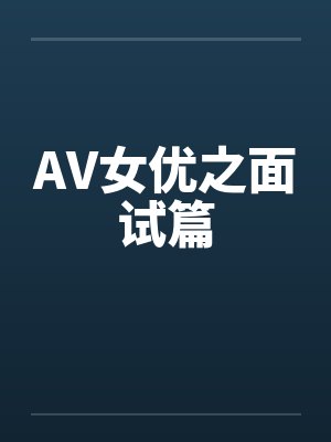 AV女优之面试篇by佚名笔趣阁无弹窗