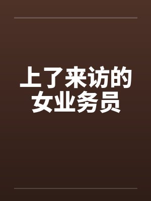 上了来访的女业务员by佚名笔趣阁无弹窗