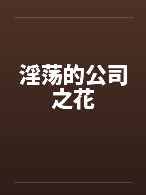 淫荡的公司之花by佚名