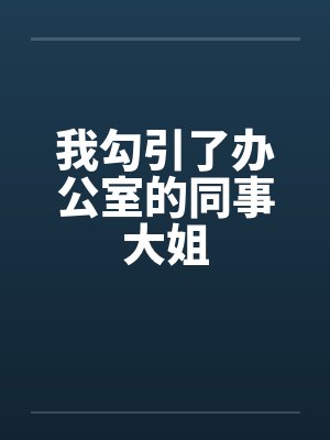 我勾引了办公室的同事大姐
