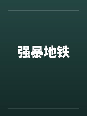 强暴地铁by佚名笔趣阁无弹窗