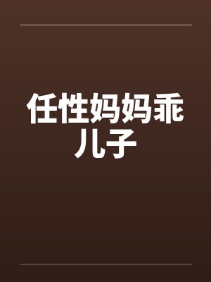 任性妈妈乖儿子笔趣阁无弹窗
