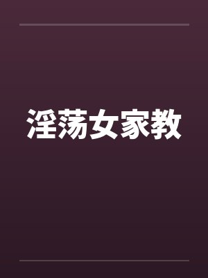 淫荡女家教by佚名笔趣阁无弹窗