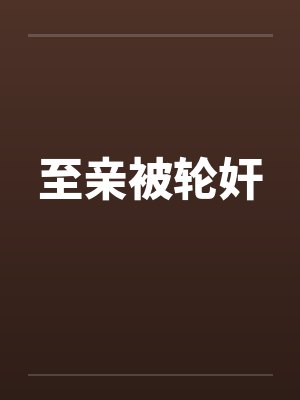 至亲被轮奸笔趣阁无弹窗