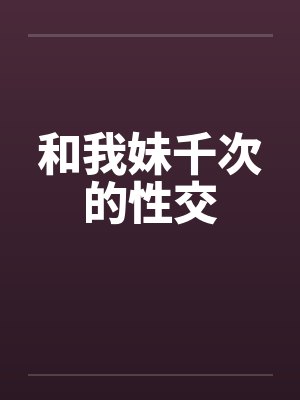 和我妹千次的性交by佚名