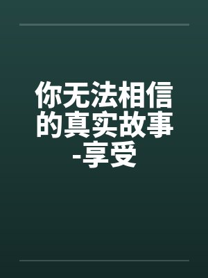 你无法相信的真实故事-享受