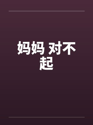 妈妈 对不起笔趣阁无弹窗