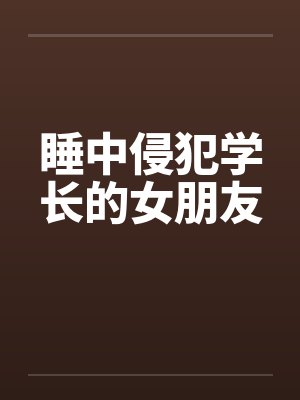 睡中侵犯学长的女朋友by佚名