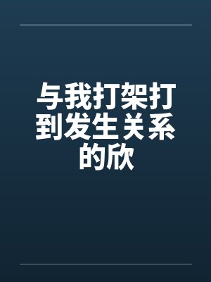 与我打架打到发生关系的欣