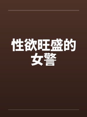 性欲旺盛的女警by佚名