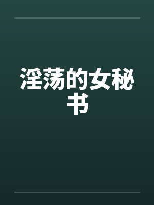 淫荡的女秘书by佚名