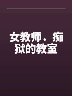 女教师.痴狱的教室by佚名