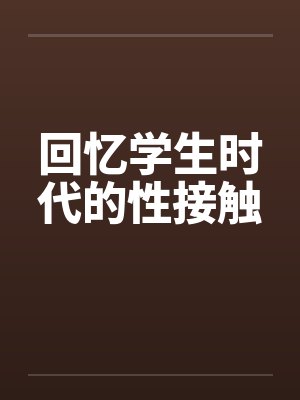 回忆学生时代的性接触by佚名