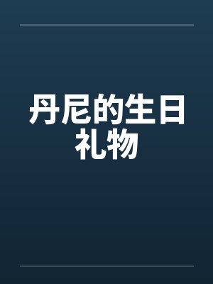 丹尼的生日礼物笔趣阁无弹窗