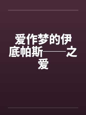 爱作梦的伊底帕斯──之爱by佚名笔趣阁无弹窗