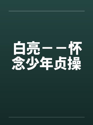 白亮－－怀念少年贞操笔趣阁无弹窗