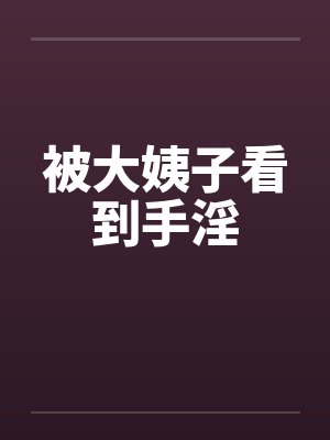 被大姨子看到手淫笔趣阁无弹窗