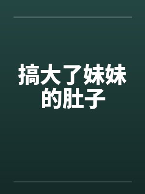 搞大了妹妹的肚子by佚名