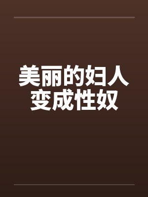 美丽的妇人变成性奴笔趣阁无弹窗