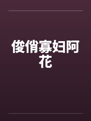 俊俏寡妇阿花笔趣阁无弹窗