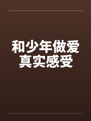 和少年做爱真实感受by佚名笔趣阁无弹窗