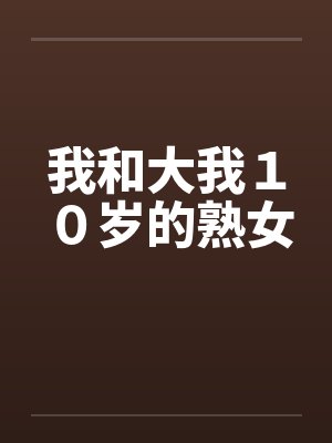 我和大我10岁的熟女