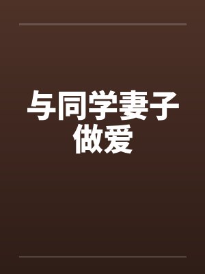 与同学妻子做爱笔趣阁无弹窗