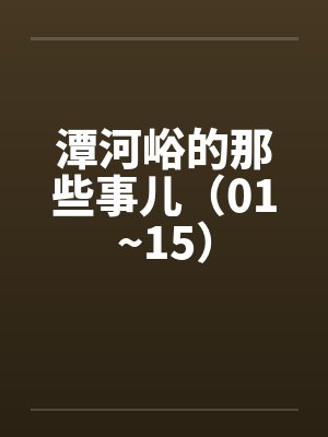 潭河峪的那些事儿（01~15）by佚名