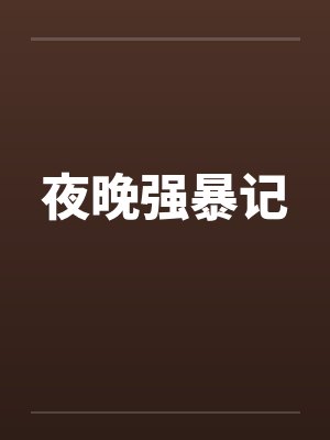 夜晚强暴记by佚名笔趣阁无弹窗