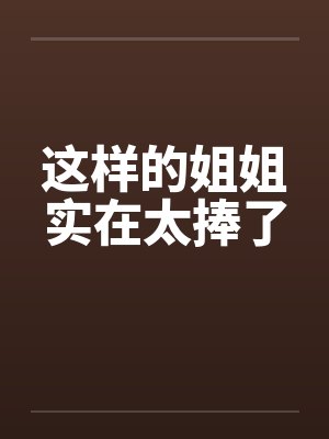这样的姐姐实在太捧了by佚名