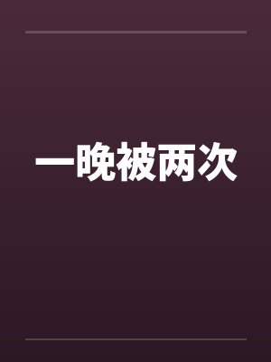 一晚被两次笔趣阁无弹窗