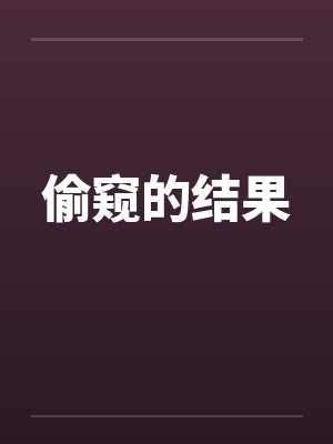 偷窥的结果笔趣阁无弹窗