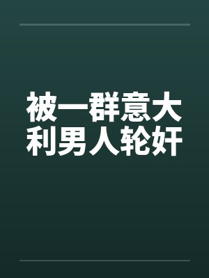 被一群意大利男人轮奸by佚名