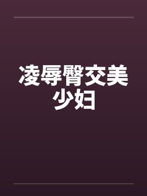 凌辱臀交美少妇by佚名笔趣阁无弹窗