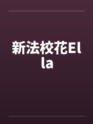 新法校花Ellaby佚名笔趣阁无弹窗