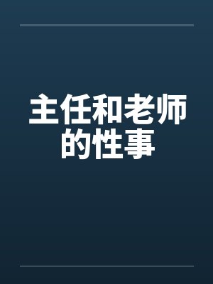 主任和老师的性事笔趣阁无弹窗