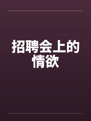 招聘会上的情欲by佚名