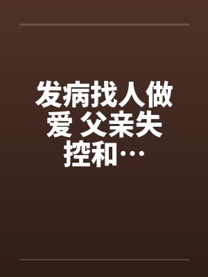 发病找人做爱 父亲失控和…by佚名
