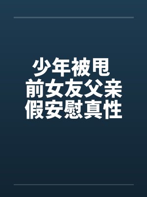 少年被甩 前女友父亲假安慰真性侵!!