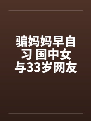 骗妈妈早自习 国中女与33岁网友上宾馆!!by佚名