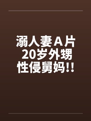 溺人妻A片 20岁外甥性侵舅妈!!by佚名笔趣阁无弹窗