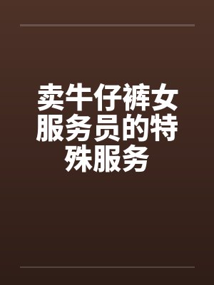 卖牛仔裤女服务员的特殊服务