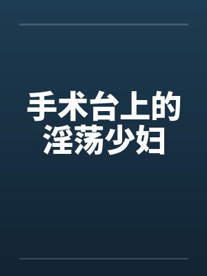 手术台上的淫荡少妇