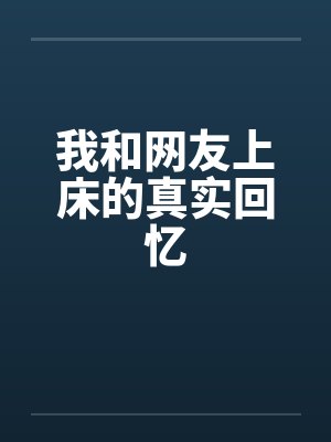 我和网友上床的真实回忆by佚名笔趣阁无弹窗