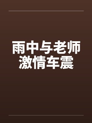 雨中与老师激情车震by佚名