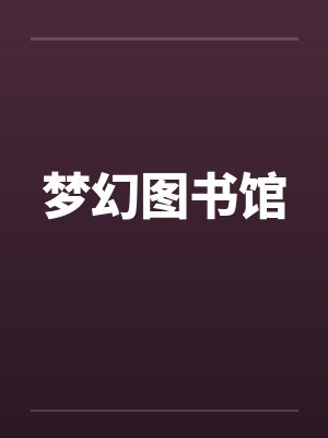 梦幻图书馆by佚名笔趣阁无弹窗