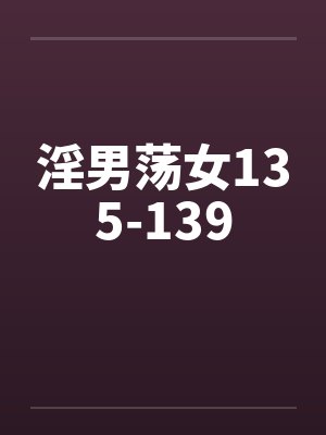 淫男荡女135-139笔趣阁无弹窗
