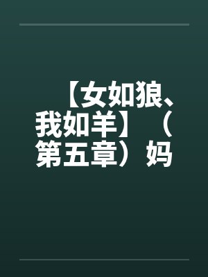 【女如狼、我如羊】（第五章）妈妈帮我打飞机by佚名